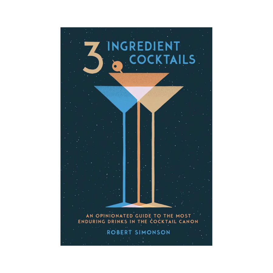 3-Ingredient Cocktails: An Opinionated Guide to the Most Enduring Drinks in the Cocktail Canon Book